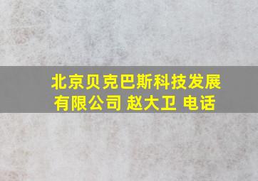 北京贝克巴斯科技发展有限公司 赵大卫 电话